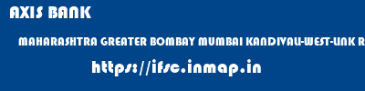 AXIS BANK  MAHARASHTRA GREATER BOMBAY MUMBAI KANDIVALI-WEST-LINK ROAD  ifsc code